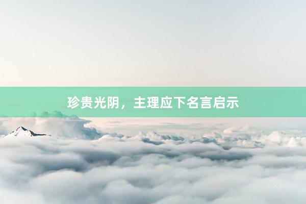 珍贵光阴，主理应下名言启示