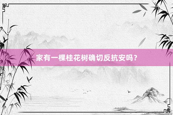 家有一棵桂花树确切反抗安吗？