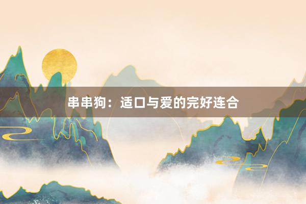 串串狗：适口与爱的完好连合