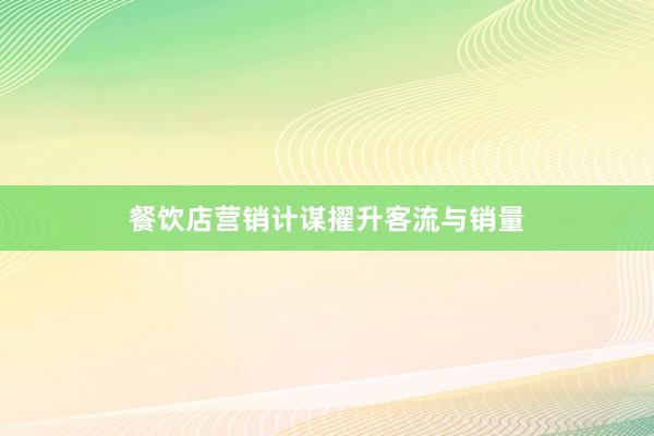 餐饮店营销计谋擢升客流与销量