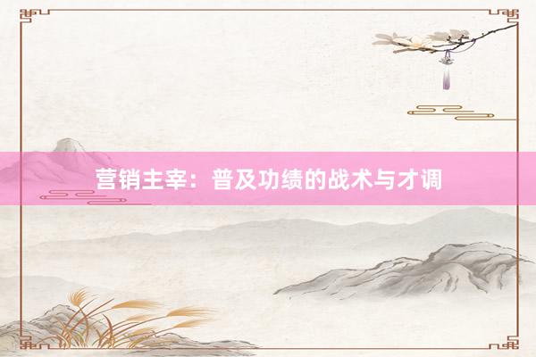 营销主宰：普及功绩的战术与才调