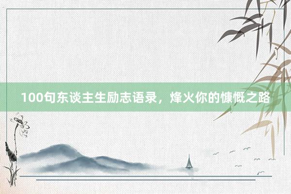 100句东谈主生励志语录，烽火你的慷慨之路